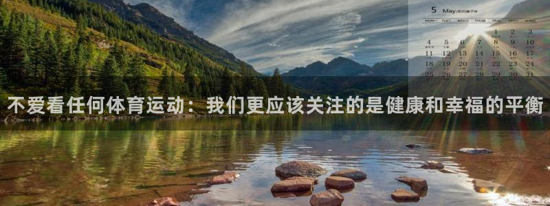 球王会体育：不爱看任何体育运动：我们更应该关注的是健康和幸福的平衡