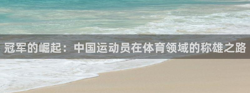 球王会体育：冠军的崛起：中国运动员在体育领域的称雄之路