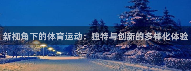 球王会体育：新视角下的体育运动：独特与创新的多样化体验