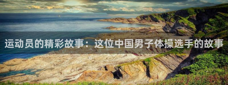 球王会体育：运动员的精彩故事：这位中国男子体操选手的故事