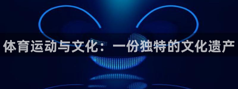 球王会体育：体育运动与文化：一份独特的文化遗产