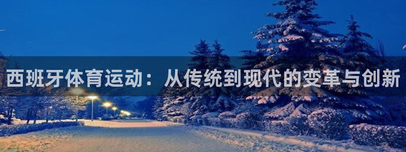 球王会体育：西班牙体育运动：从传统到现代的变革与创新