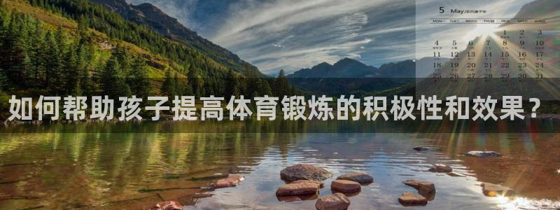 球王会体育：如何帮助孩子提高体育锻炼的积极性和效果？
