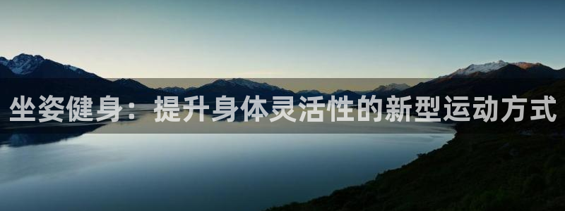 球王会体育：坐姿健身：提升身体灵活性的新型运动方式