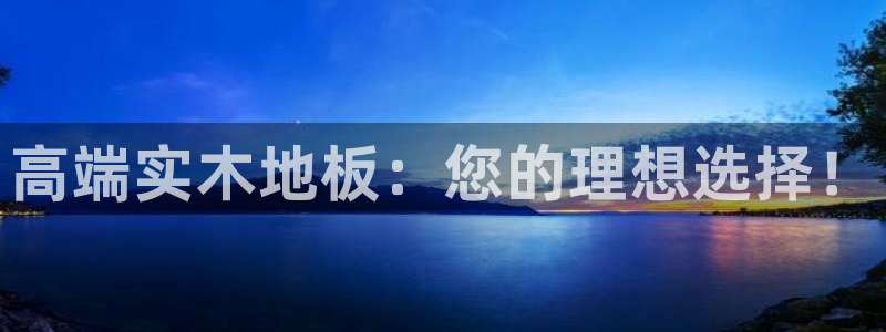 球王会体育：高端实木地板：您的理想选择！
