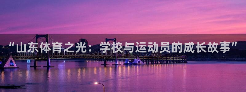 球王会体育：“山东体育之光：学校与运动员的成长故事”