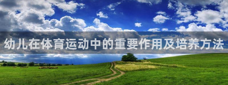 球王会体育：幼儿在体育运动中的重要作用及培养方法