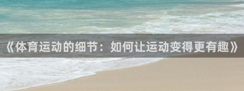 球王会体育：《体育运动的细节：如何让运动变得更有趣》